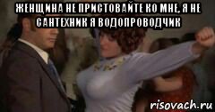 женщина не пристовайте ко мне, я не сантехник я водопроводчик , Мем Афоня