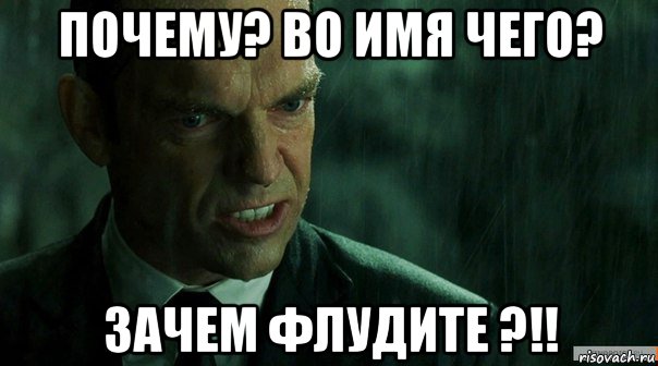 почему? во имя чего? зачем флудите ?!!