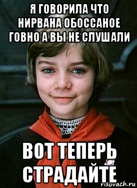 я говорила что нирвана обоссаное говно а вы не слушали вот теперь страдайте, Мем Алиса Селезнева
