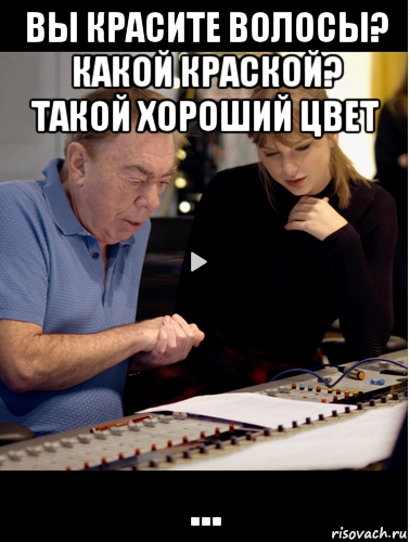 вы красите волосы? какой краской? такой хороший цвет ..., Мем Andrew Lloyd Webber