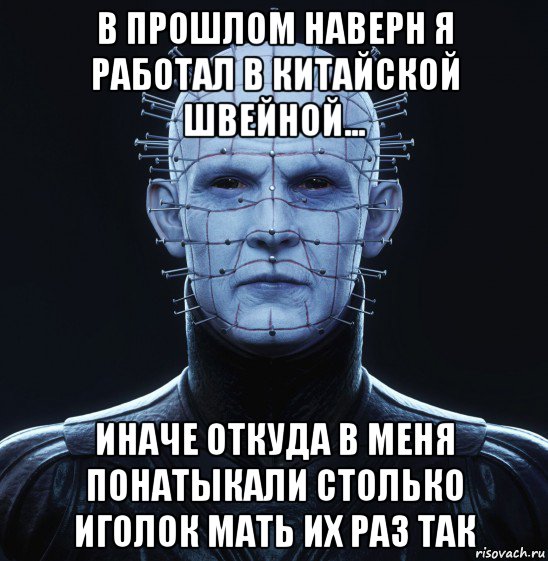 в прошлом наверн я работал в китайской швейной... иначе откуда в меня понатыкали столько иголок мать их раз так, Мем Авмяксенобит