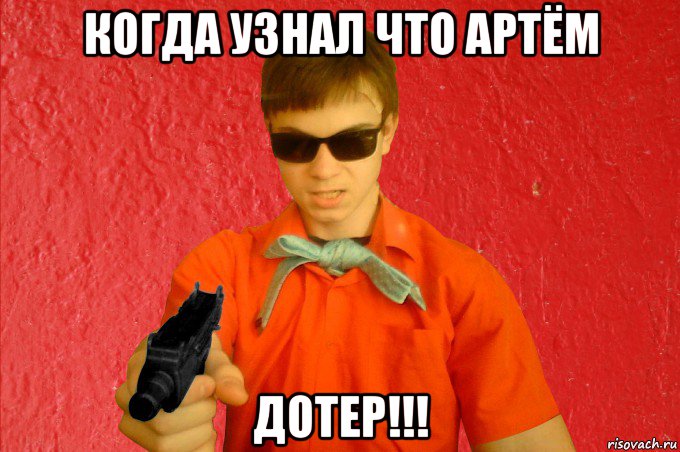 когда узнал что артём дотер!!!