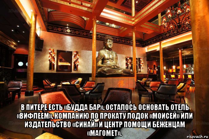  в питере есть «будда бар». осталось основать отель «вифлеем», компанию по прокату лодок «моисей» или издательство «синай» и центр помощи беженцам «магомет»., Мем Бар