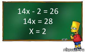 14x - 2 = 26
14x = 28
X = 2, Комикс Барт пишет на доске