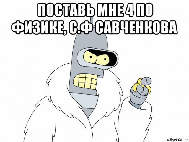 поставь мне 4 по физике, с.ф савченкова , Мем Bender