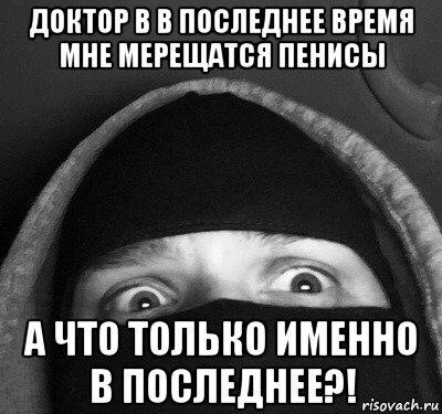 доктор в в последнее время мне мерещатся пенисы а что только именно в последнее?!, Мем Больной человек
