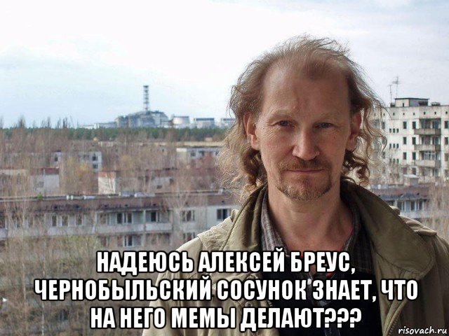  надеюсь алексей бреус, чернобыльский сосунок знает, что на него мемы делают???, Мем Бомж