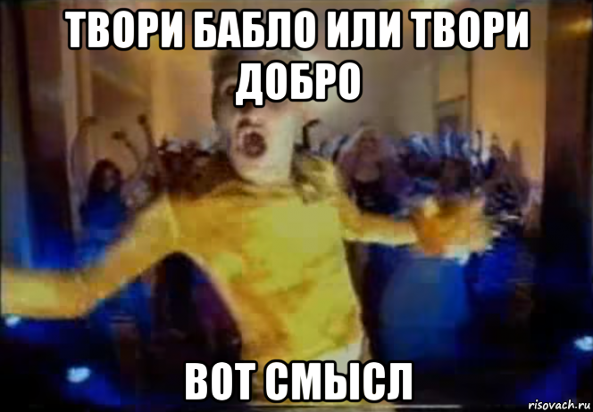 твори бабло или твори добро вот смысл