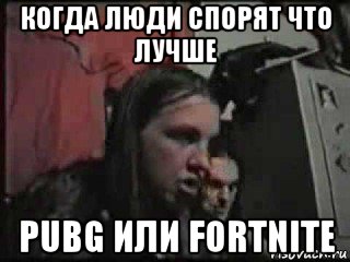 когда люди спорят что лучше pubg или fortnite, Мем бредор