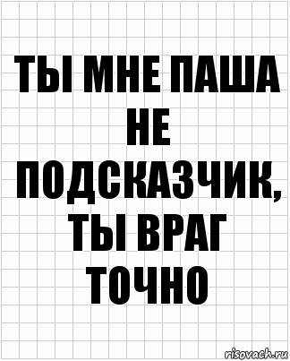 ты мне паша не подсказчик, ты враг точно