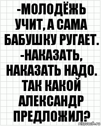 -молодёжь учит, а сама бабушку ругает. -наказать, наказать надо. так какой александр предложил?, Комикс  бумага