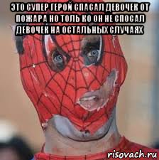 это супер герой спасал девочек от пожара но толь ко он не спосал девочек на остальных случаях , Мем Человек паук