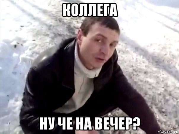 коллега ну че на вечер?