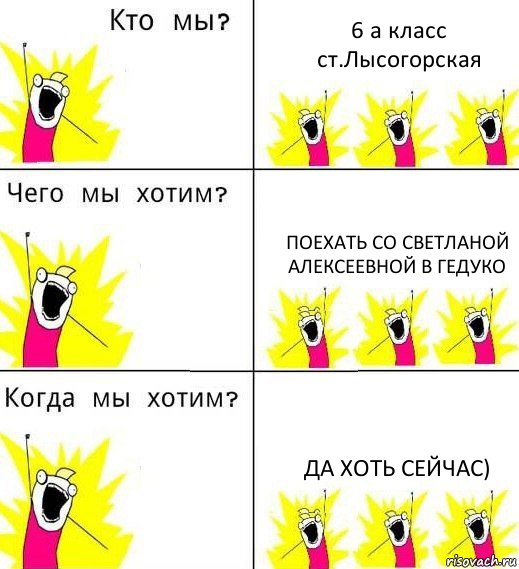 6 а класс ст.Лысогорская Поехать со Светланой Алексеевной в Гедуко Да хоть сейчас)