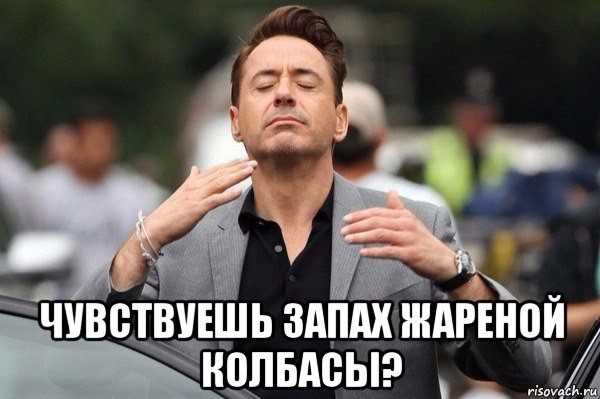  чувствуешь запах жареной колбасы?