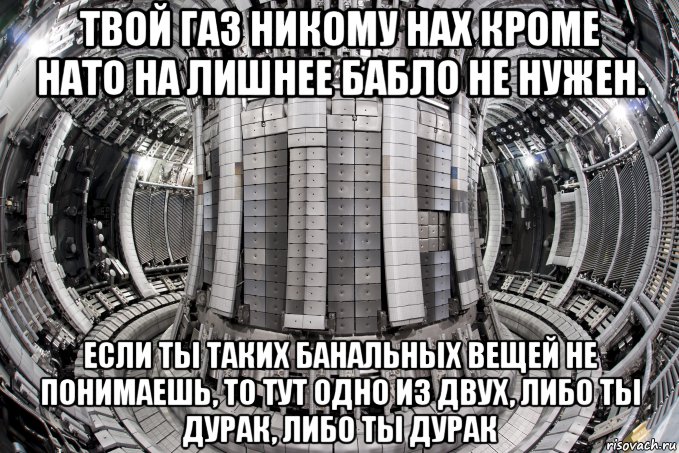 твой газ никому нах кроме нато на лишнее бабло не нужен. если ты таких банальных вещей не понимаешь, то тут одно из двух, либо ты дурак, либо ты дурак, Мем Culham Centre for Fusion Energy