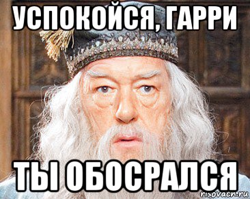 успокойся, гарри ты обосрался
