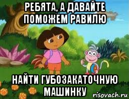 ребята, а давайте поможем равилю найти губозакаточную машинку, Мем Даша следопыт