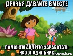 друзья давайте вместе поможем андрею заработать на холодильник, Мем Даша следопыт