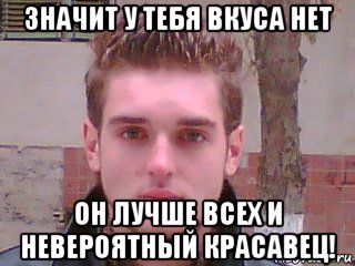 значит у тебя вкуса нет он лучше всех и невероятный красавец!, Мем Денис Тарасов