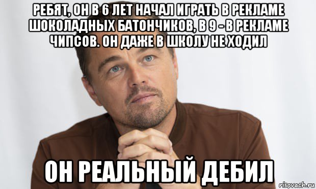 ребят, он в 6 лет начал играть в рекламе шоколадных батончиков, в 9 - в рекламе чипсов. он даже в школу не ходил он реальный дебил, Мем Дикаприо
