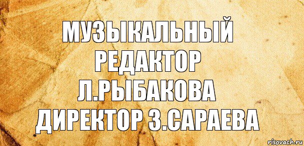 музыкальный редактор
л.рыбакова
директор З.Сараева, Комикс Старая бумага