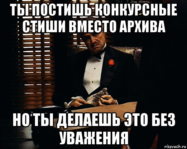 ты постишь конкурсные стиши вместо архива но ты делаешь это без уважения