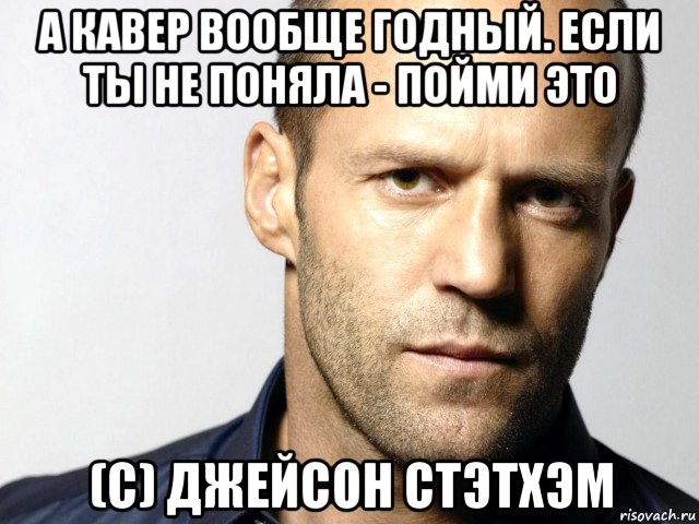 а кавер вообще годный. если ты не поняла - пойми это (с) джейсон стэтхэм, Мем Джейсон Стэтхэм