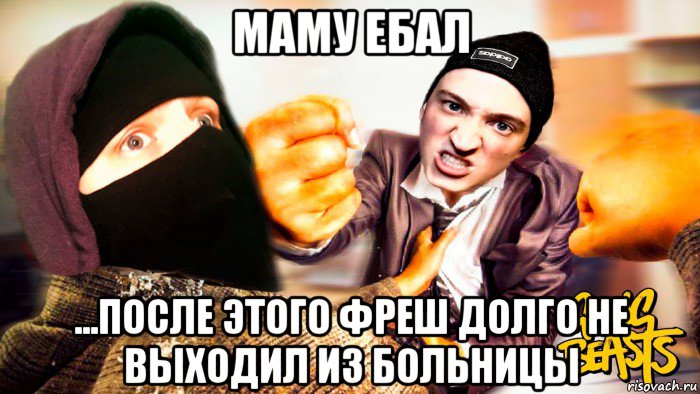 маму ебал ...после этого фреш долго не выходил из больницы
