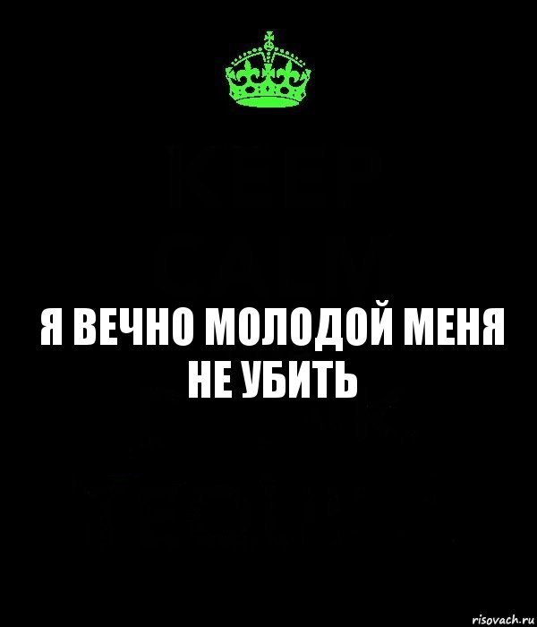 Я вечно молодой меня не убить