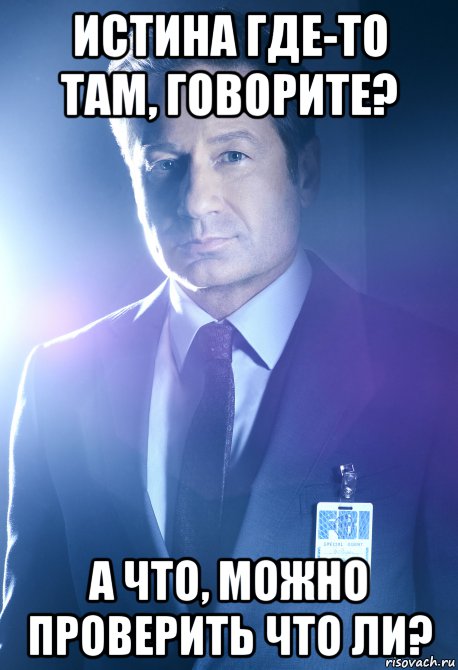 истина где-то там, говорите? а что, можно проверить что ли?, Мем Fox William Mulder