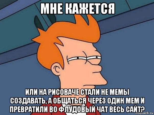 мне кажется или на рисоваче стали не мемы создавать, а общаться через один мем и превратили во флудовый чат весь сайт?, Мем  Фрай (мне кажется или)