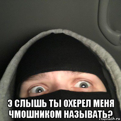  э слышь ты охерел меня чмошником называть?
