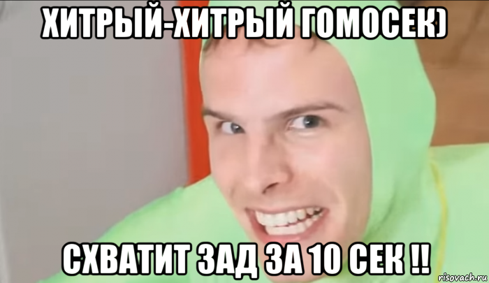 хитрый-хитрый гомосек) схватит зад за 10 сек !!