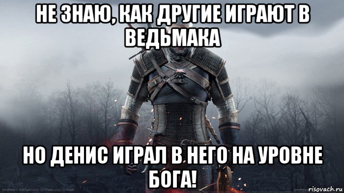 не знаю, как другие играют в ведьмака но денис играл в него на уровне бога!, Мем Геральт