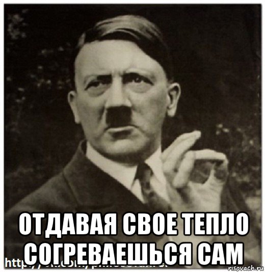  отдавая свое тепло согреваешься сам