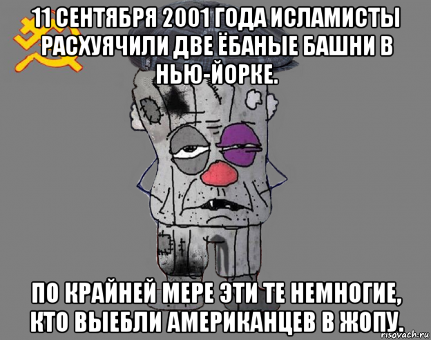 11 сентября 2001 года исламисты расхуячили две ёбаные башни в нью-йорке. по крайней мере эти те немногие, кто выебли американцев в жопу.