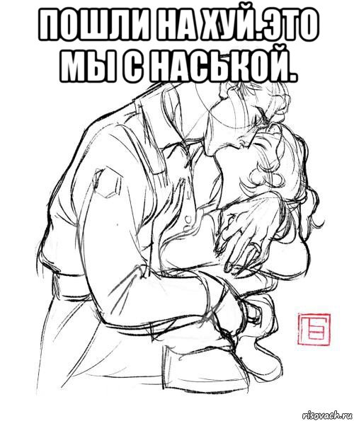 пошли на хуй.это мы с наськой. , Мем ГРАФИКА