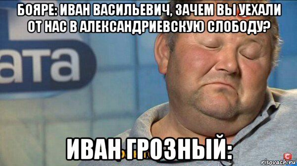 бояре: иван васильевич, зачем вы уехали от нас в александриевскую слободу? иван грозный:, Мем  Характер такий