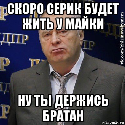 скоро серик будет жить у майки ну ты держись братан, Мем Хватит это терпеть (Жириновский)