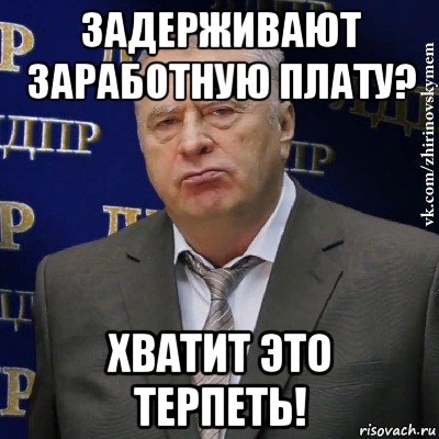 задерживают заработную плату? хватит это терпеть!, Мем Хватит это терпеть (Жириновский)