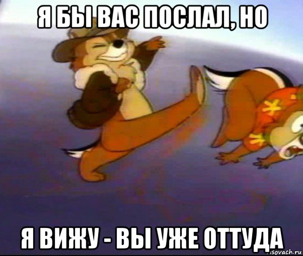я бы вас послал, но я вижу - вы уже оттуда, Мем иди нахуй