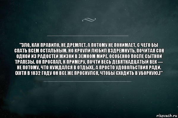 "Зло, как правило, не дремлет, а потому не понимает, с чего бы спать всем остальным. Но Кроули любил вздремнуть, почитая сон одной из радостей жизни в земном мире. Особенно после сытной трапезы. Он проспал, к примеру, почти весь девятнадцатый век — не потому, что нуждался в отдыхе, а просто удовольствия ради. (Хотя в 1832 году он все же проснулся, чтобы сходить в уборную.)", Комикс Игра Слов