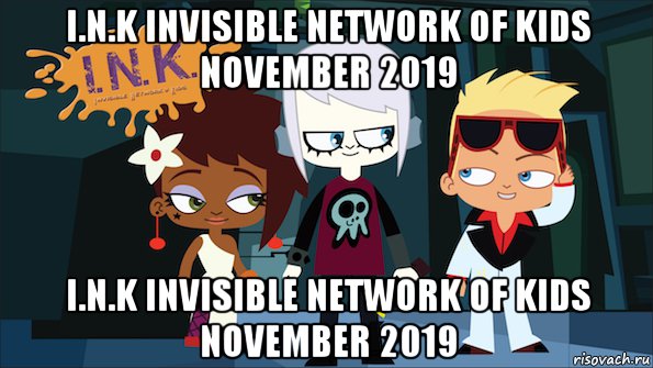 i.n.k invisible network of kids november 2019 i.n.k invisible network of kids november 2019, Мем Ink invisible network of kids November 2019