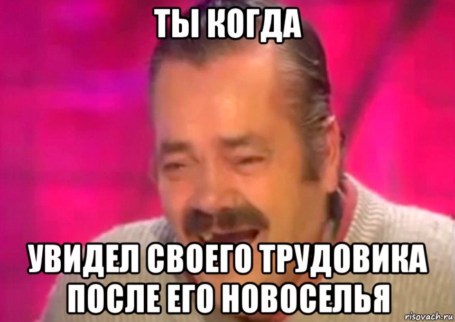 ты когда увидел своего трудовика после его новоселья, Мем  Испанец