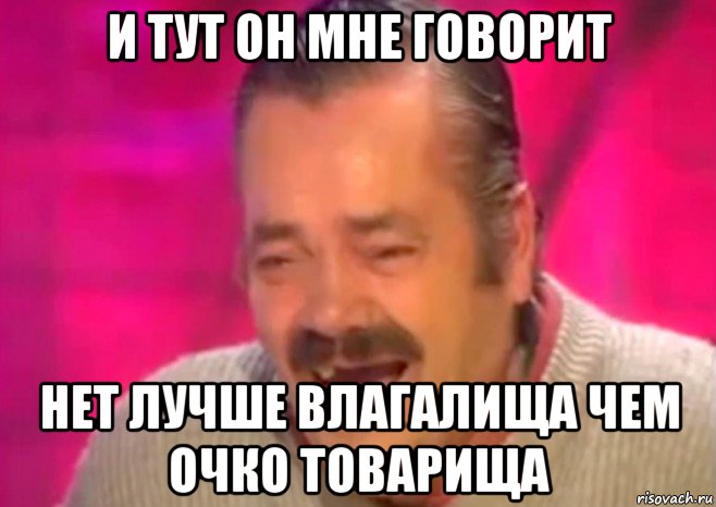 и тут он мне говорит нет лучше влагалища чем очко товарища, Мем  Испанец