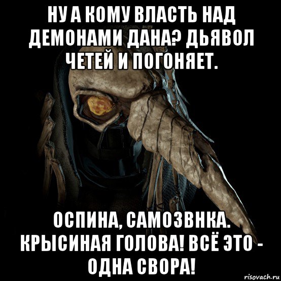 ну а кому власть над демонами дана? дьявол четей и погоняет. оспина, самозвнка. крысиная голова! всё это - одна свора!