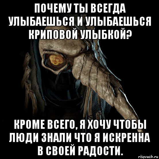 почему ты всегда улыбаешься и улыбаешься криповой улыбкой? кроме всего, я хочу чтобы люди знали что я искренна в своей радости.