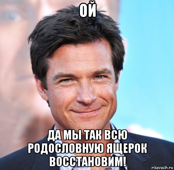 ой да мы так всю родословную ящерок восстановим!, Мем Jason Bateman