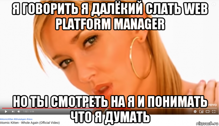 я говорить я далёкий слать web platform manager но ты смотреть на я и понимать что я думать